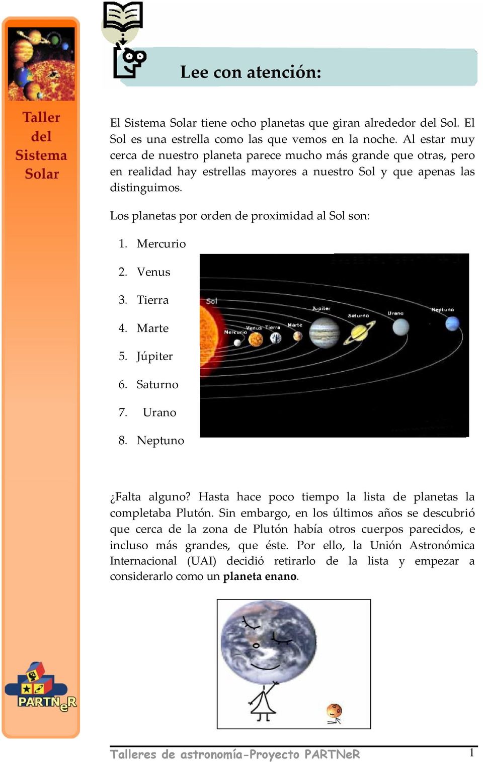 Los planetas por orden de proximidad al Sol son: 1. Mercurio 2. Venus 3. Tierra 4. Marte 5. Júpiter 6. Saturno 7. Urano 8. Neptuno Falta alguno?