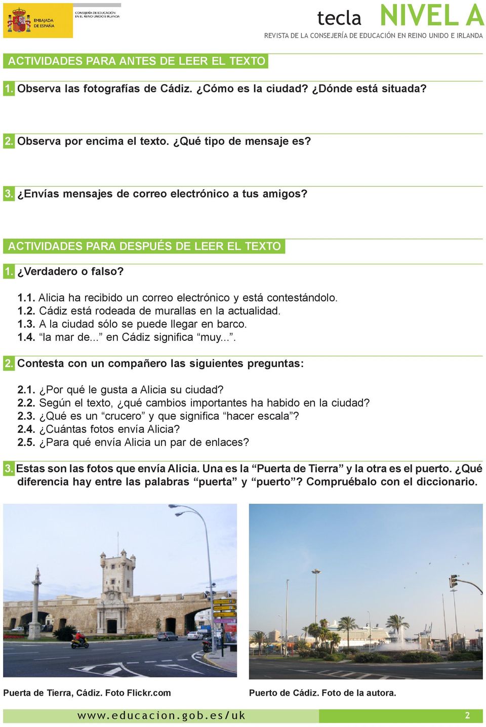 Cádiz está rodeada de murallas en la actualidad. 1.3. A la ciudad sólo se puede llegar en barco. 1.4. la mar de... en Cádiz significa muy.... 2. Contesta con un compañero las siguientes preguntas: 2.