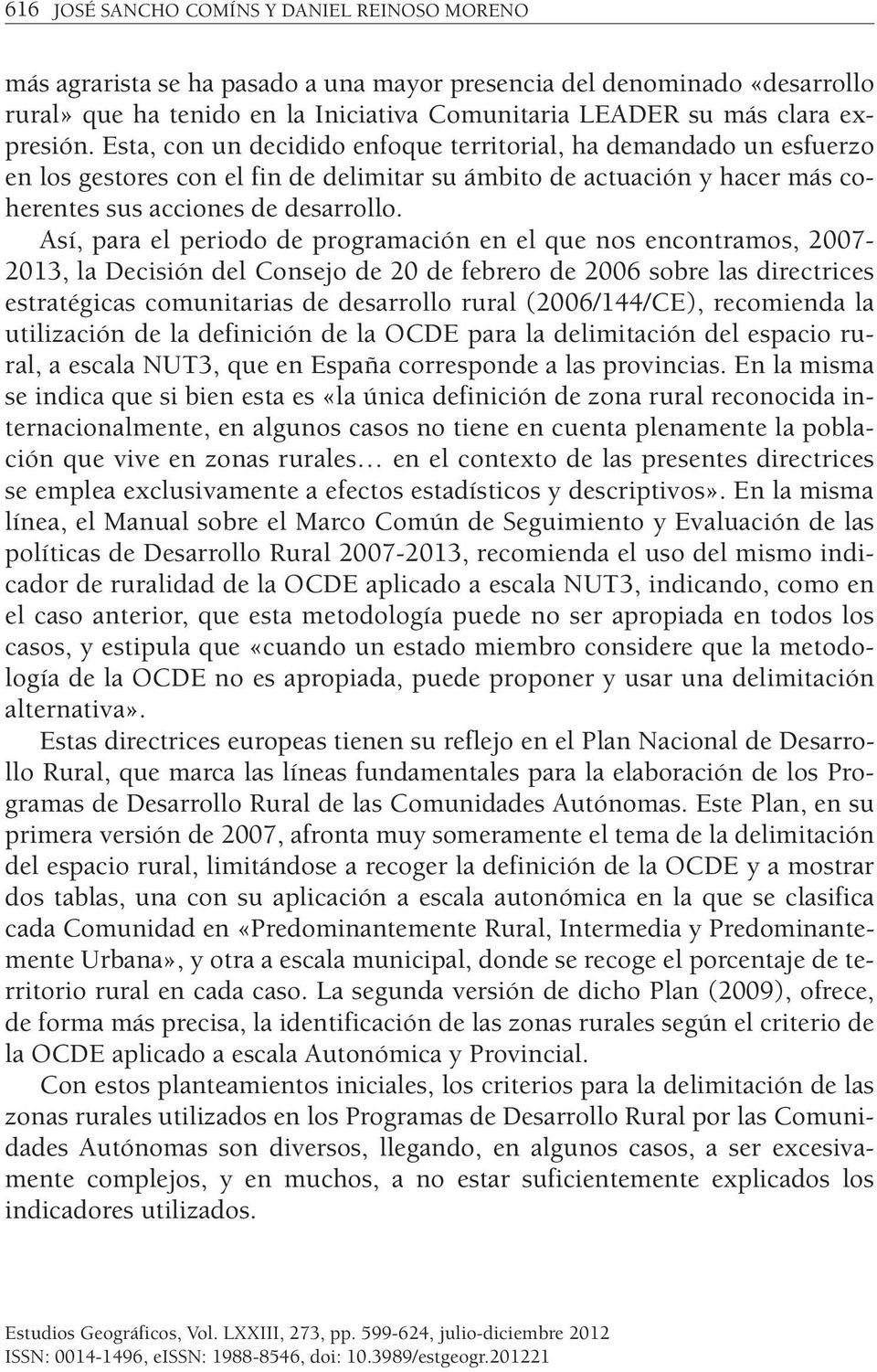 Así, para el periodo de programación en el que nos encontramos, 2007-2013, la Decisión del Consejo de 20 de febrero de 2006 sobre las directrices estratégicas comunitarias de desarrollo rural