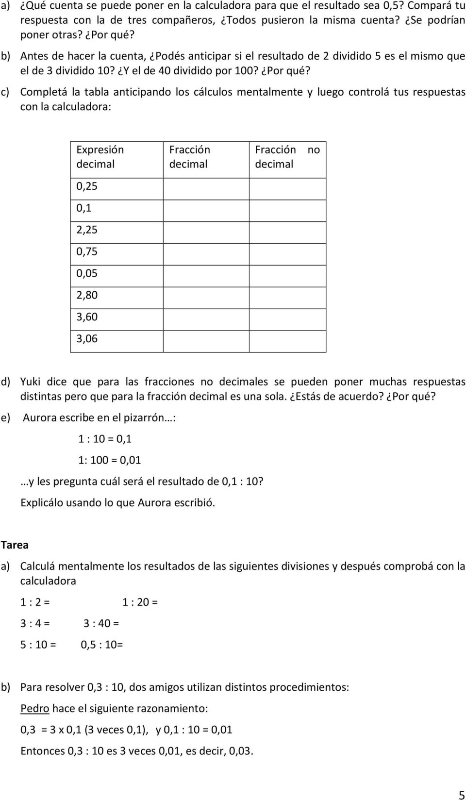 c) Completá la tabla anticipando los cálculos mentalmente y luego controlá tus respuestas con la calculadora: Expresión decimal 0,25 0,1 2,25 0,75 0,05 2,80 3,60 3,06 Fracción decimal Fracción no
