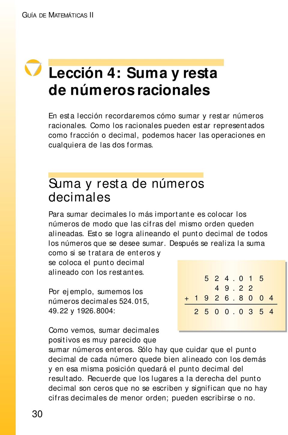 Suma y resta de números decimales Para sumar decimales lo más importante es colocar los números de modo que las cifras del mismo orden queden alineadas.
