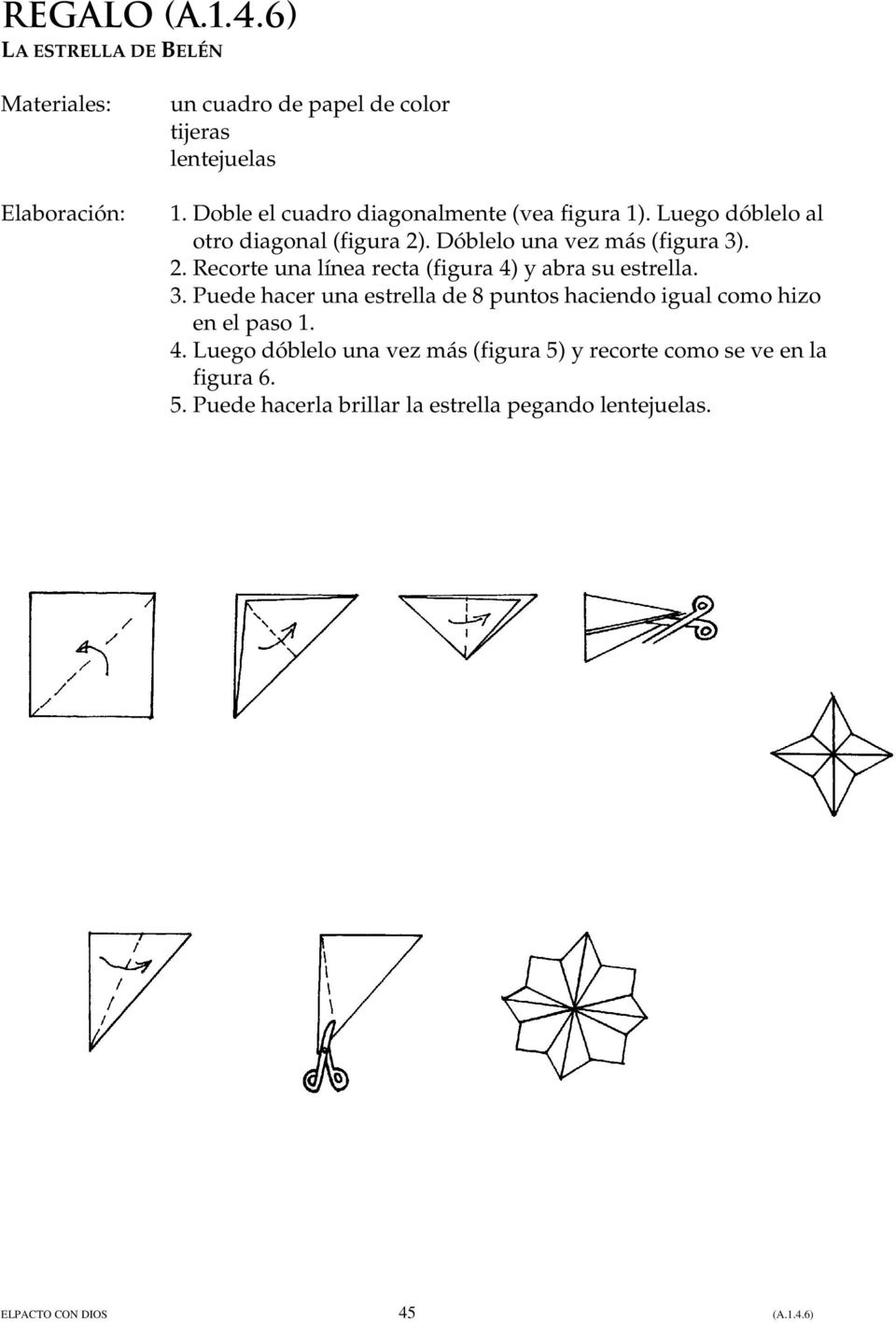 . Dóblelo una vez más (figura 3). 2. Recorte una línea recta (figura 4) y abra su estrella. 3. Puede hacer una estrella de 8 puntos haciendo igual como hizo en el paso 1.