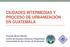 CIUDADES INTERMEDIAS Y PROCESO DE URBANIZACIÓN EN GUATEMALA